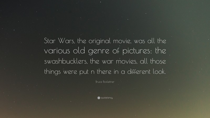 Bruce Boxleitner Quote: “Star Wars, the original movie, was all the various old genre of pictures: the swashbucklers, the war movies, all those things were put n there in a different look.”