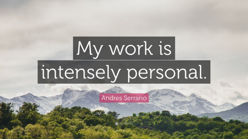 Andres Serrano Quote: “My work is intensely personal.”