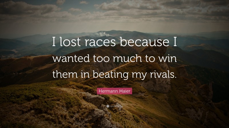 Hermann Maier Quote: “I lost races because I wanted too much to win them in beating my rivals.”
