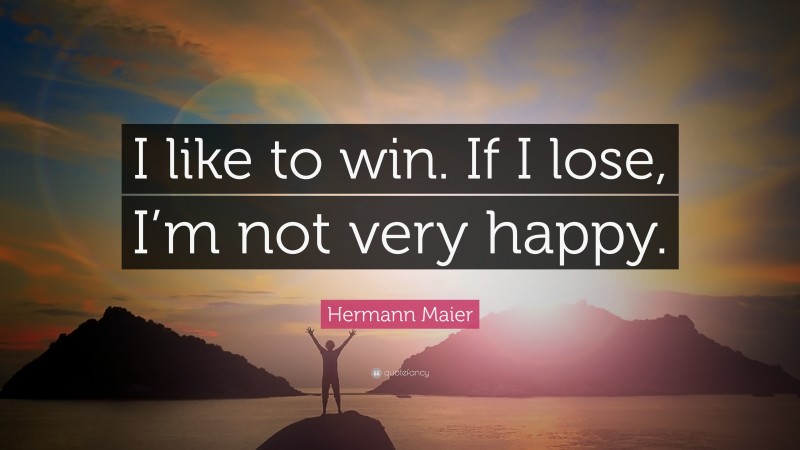 Hermann Maier Quote: “I like to win. If I lose, I’m not very happy.”