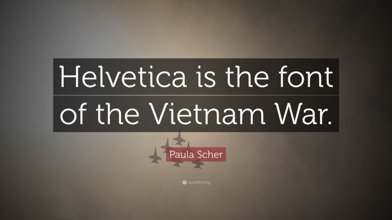 Paula Scher Quote: “Helvetica is the font of the Vietnam War.”