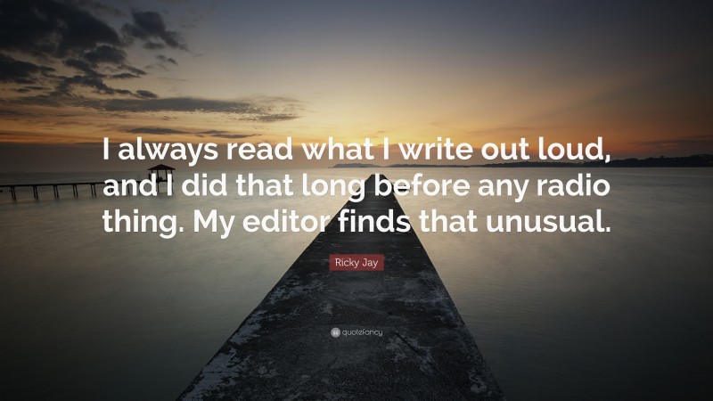 Ricky Jay Quote: “I always read what I write out loud, and I did that long before any radio thing. My editor finds that unusual.”