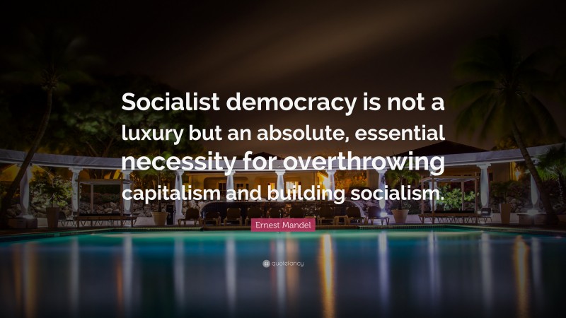 Ernest Mandel Quote: “Socialist democracy is not a luxury but an absolute, essential necessity for overthrowing capitalism and building socialism.”