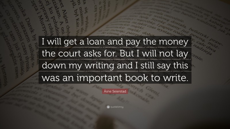 Åsne Seierstad Quote: “I will get a loan and pay the money the court asks for. But I will not lay down my writing and I still say this was an important book to write.”