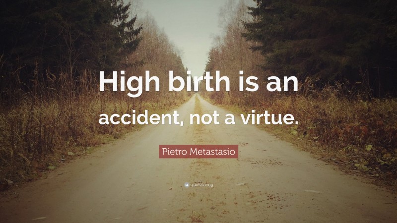 Pietro Metastasio Quote: “High birth is an accident, not a virtue.”