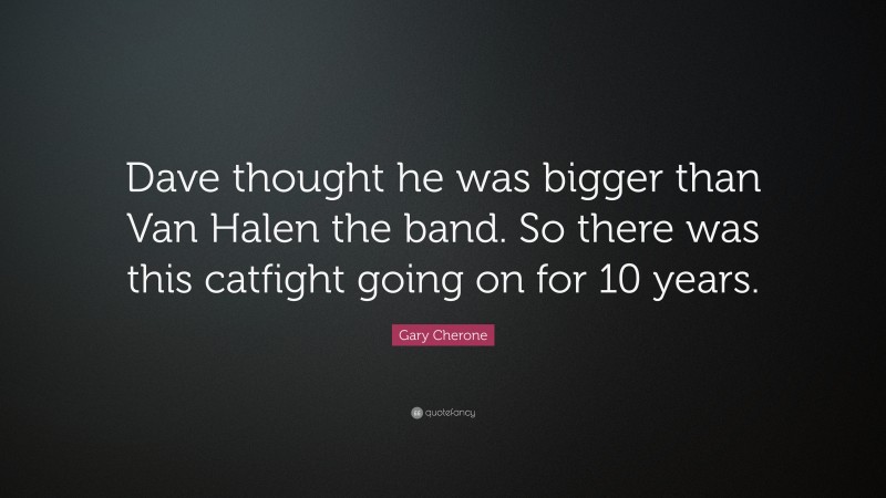 Gary Cherone Quote: “Dave thought he was bigger than Van Halen the band. So there was this catfight going on for 10 years.”