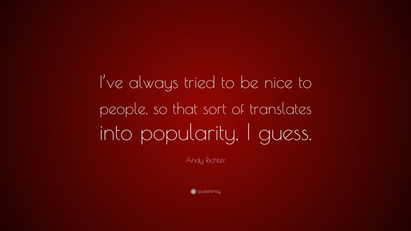 Andy Richter Quote: “I’ve always tried to be nice to people, so that sort of translates into popularity, I guess.”