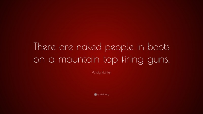 Andy Richter Quote: “There are naked people in boots on a mountain top firing guns.”
