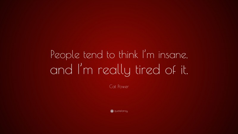 Cat Power Quote: “People tend to think I’m insane, and I’m really tired of it.”