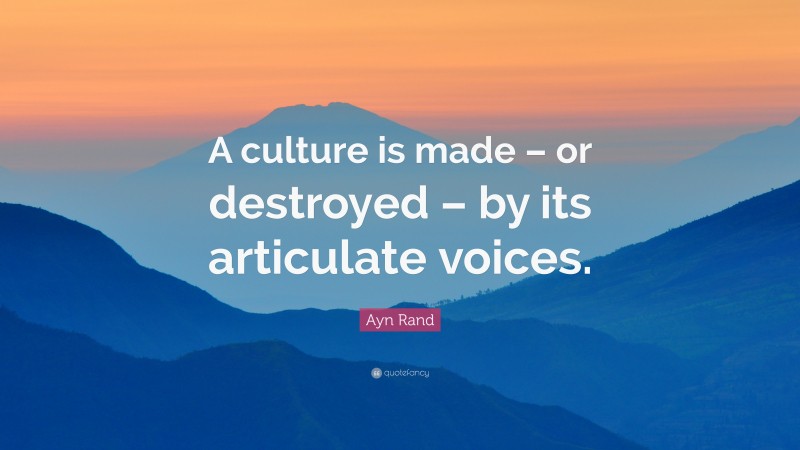 Ayn Rand Quote: “A culture is made – or destroyed – by its articulate voices.”