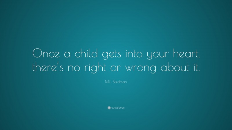 M.L. Stedman Quote: “Once a child gets into your heart, there’s no right or wrong about it.”