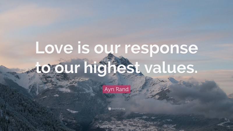 Ayn Rand Quote: “Love is our response to our highest values.”