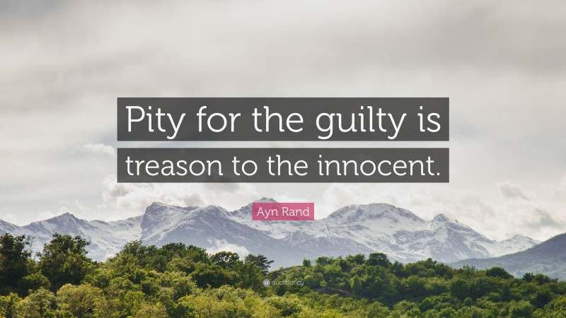 Ayn Rand Quote: “Pity for the guilty is treason to the innocent.”