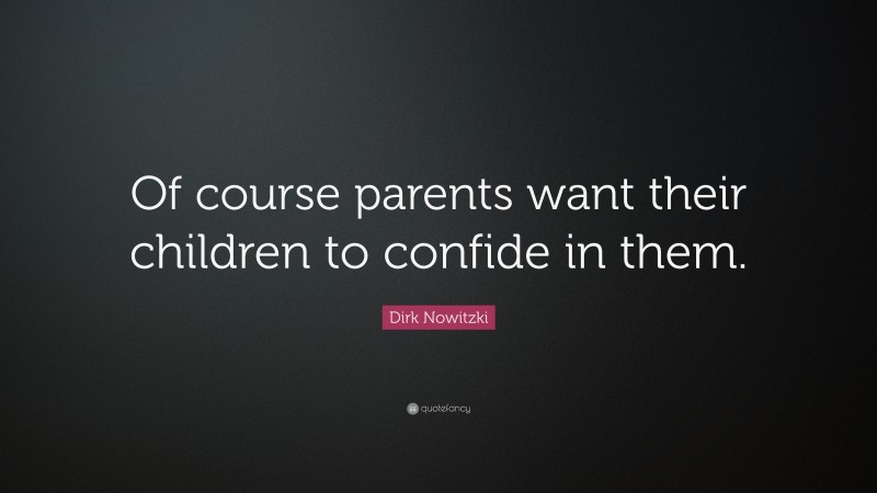 Dirk Nowitzki Quote: “Of course parents want their children to confide in them.”
