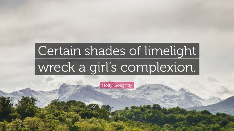 Holly Golightly Quote: “Certain shades of limelight wreck a girl’s complexion.”