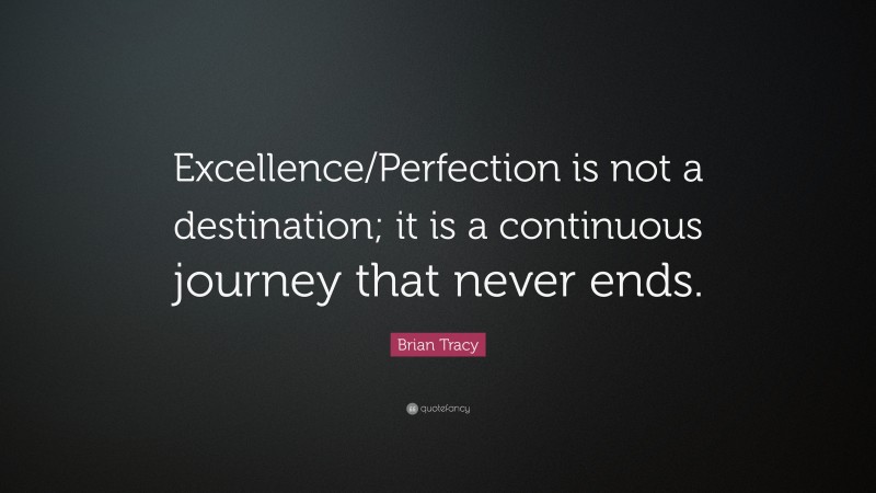 Brian Tracy Quote: “Excellence/Perfection is not a destination; it is a ...