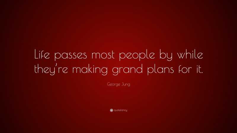 George Jung Quote: “Life passes most people by while they’re making grand plans for it.”