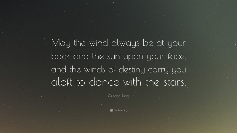 George Jung Quote: “May the wind always be at your back and the sun upon your face, and the winds of destiny carry you aloft to dance with the stars.”