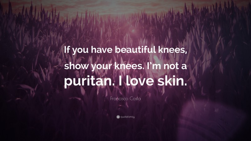 Francisco Costa Quote: “If you have beautiful knees, show your knees. I’m not a puritan. I love skin.”