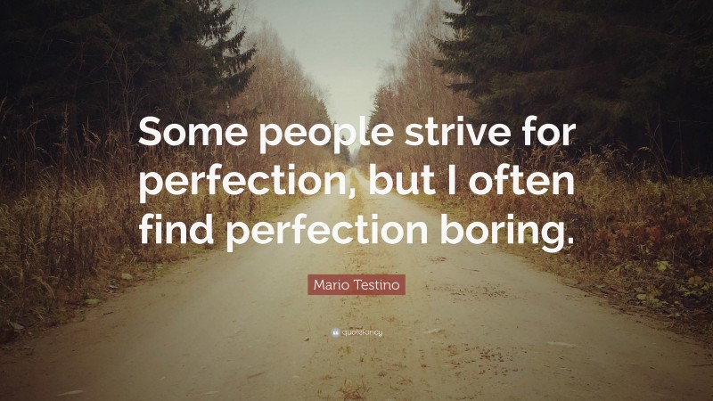 Mario Testino Quote: “Some people strive for perfection, but I often find perfection boring.”
