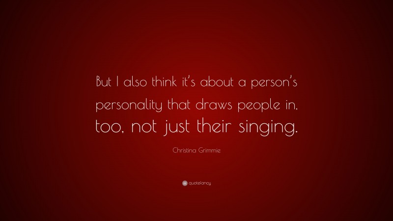 Christina Grimmie Quote: “But I also think it’s about a person’s personality that draws people in, too, not just their singing.”
