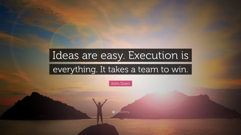 John Doerr Quote: “Ideas are easy. Execution is everything. It takes a team to win.”