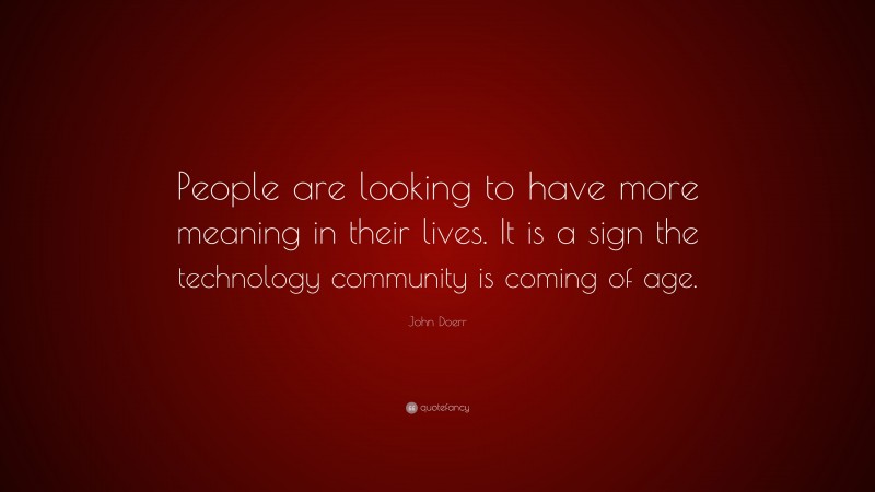 John Doerr Quote: “People are looking to have more meaning in their lives. It is a sign the technology community is coming of age.”