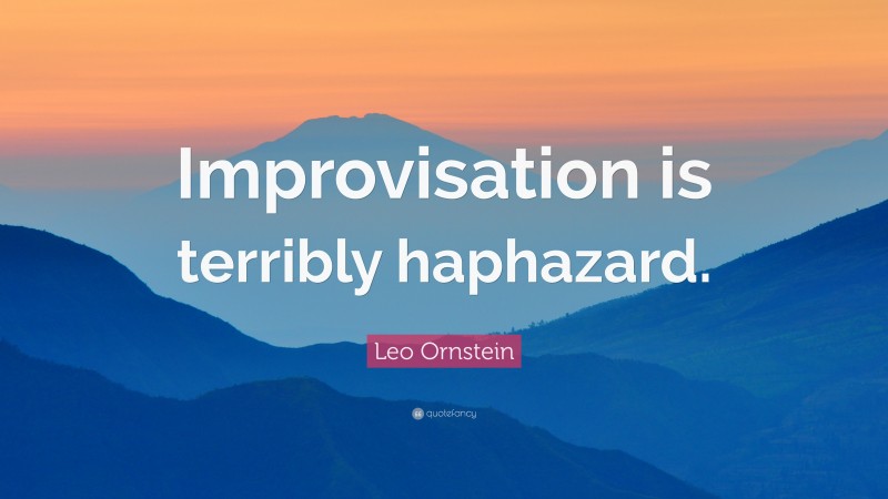 Leo Ornstein Quote: “Improvisation is terribly haphazard.”