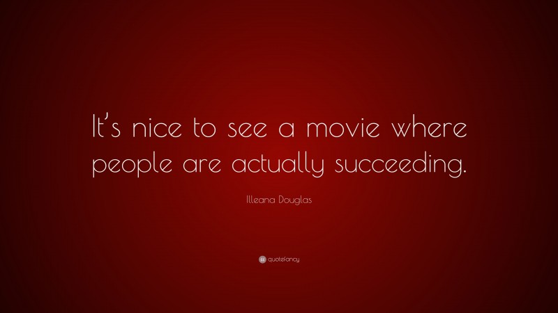 Illeana Douglas Quote: “It’s nice to see a movie where people are actually succeeding.”