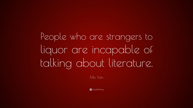 Mo Yan Quote: “People who are strangers to liquor are incapable of talking about literature.”