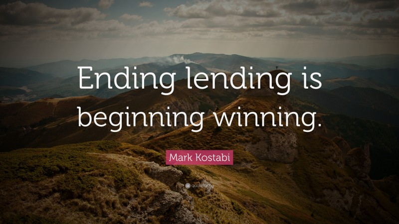 Mark Kostabi Quote: “Ending lending is beginning winning.”