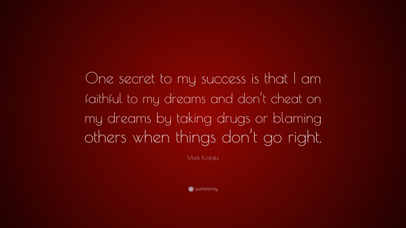 Mark Kostabi Quote: “One secret to my success is that I am faithful to my dreams and don’t cheat on my dreams by taking drugs or blaming others when things don’t go right.”