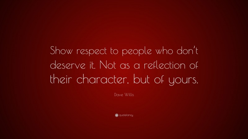 Dave Willis Quote: “Show respect to people who don’t deserve it. Not as ...