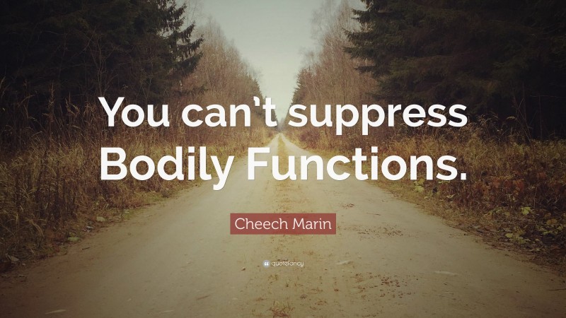 Cheech Marin Quote: “You can’t suppress Bodily Functions.”