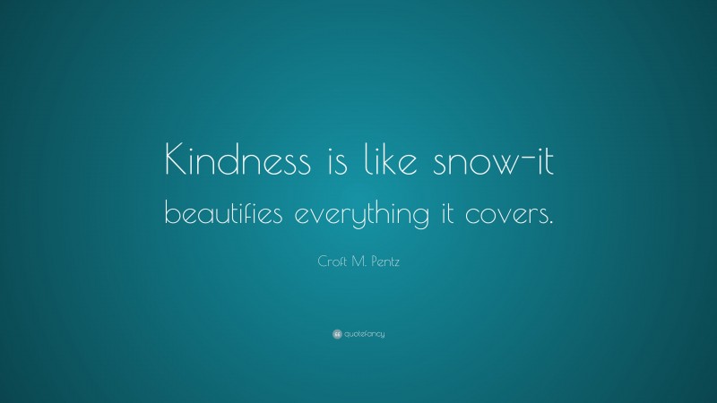 Croft M. Pentz Quote: “Kindness is like snow-it beautifies everything it covers.”