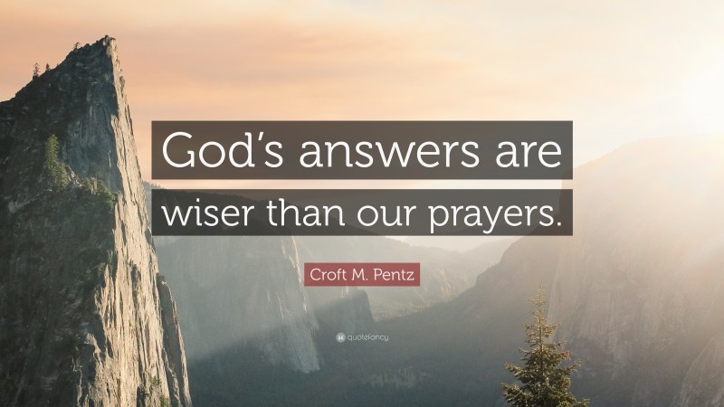 Croft M. Pentz Quote: “God’s answers are wiser than our prayers.”