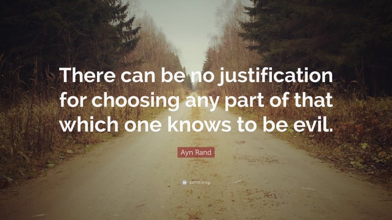 Ayn Rand Quote: “There can be no justification for choosing any part of that which one knows to be evil.”