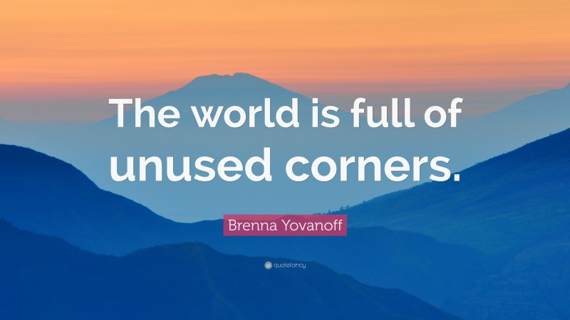 Brenna Yovanoff Quote: “The world is full of unused corners.”