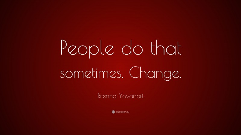 Brenna Yovanoff Quote: “People do that sometimes. Change.”