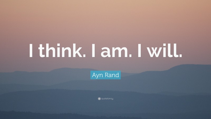 Ayn Rand Quote: “I think. I am. I will.”