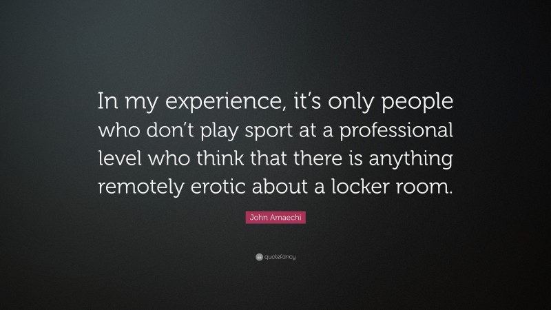 John Amaechi Quote: “In my experience, it’s only people who don’t play sport at a professional level who think that there is anything remotely erotic about a locker room.”