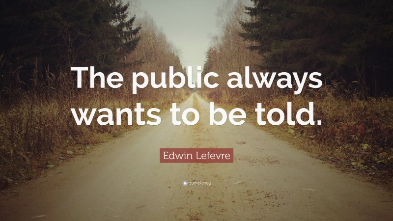 Edwin Lefevre Quote: “The public always wants to be told.”