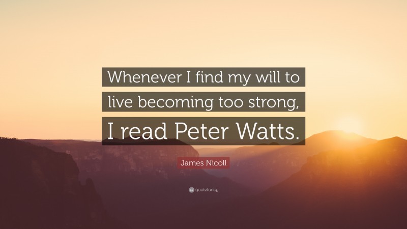 James Nicoll Quote: “Whenever I find my will to live becoming too strong, I read Peter Watts.”