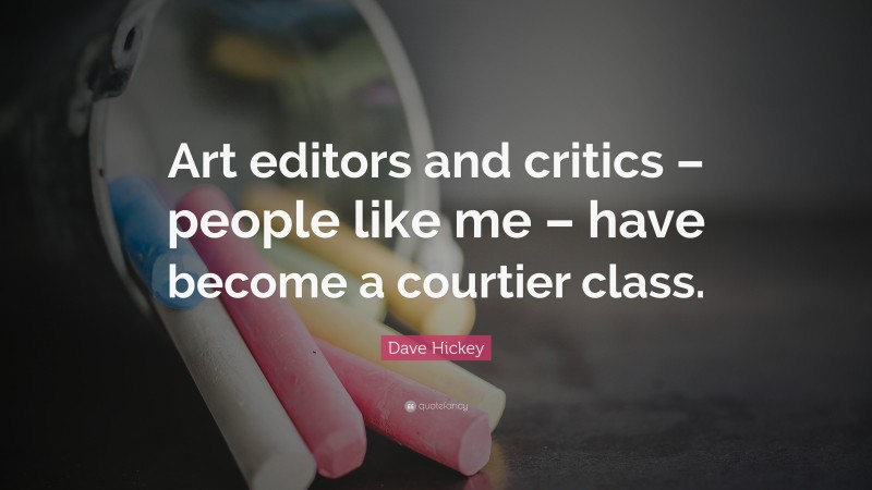Dave Hickey Quote: “Art editors and critics – people like me – have become a courtier class.”