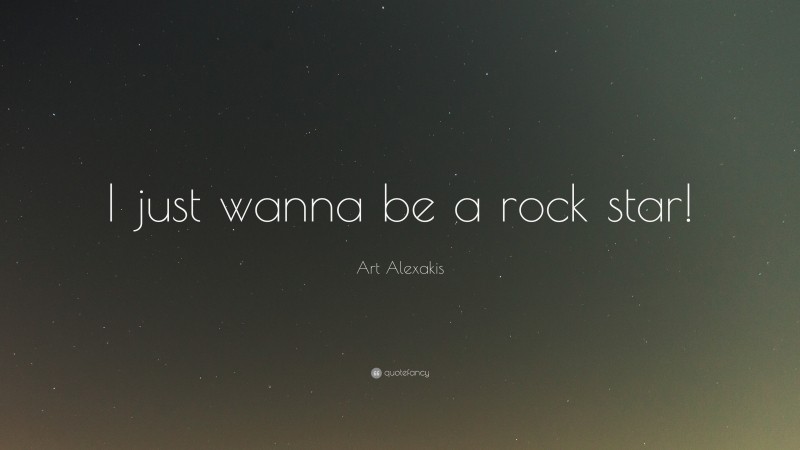 Art Alexakis Quote: “I just wanna be a rock star!”