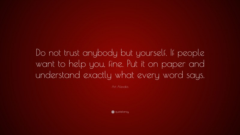 Art Alexakis Quote: “Do not trust anybody but yourself. If people want to help you, fine. Put it on paper and understand exactly what every word says.”