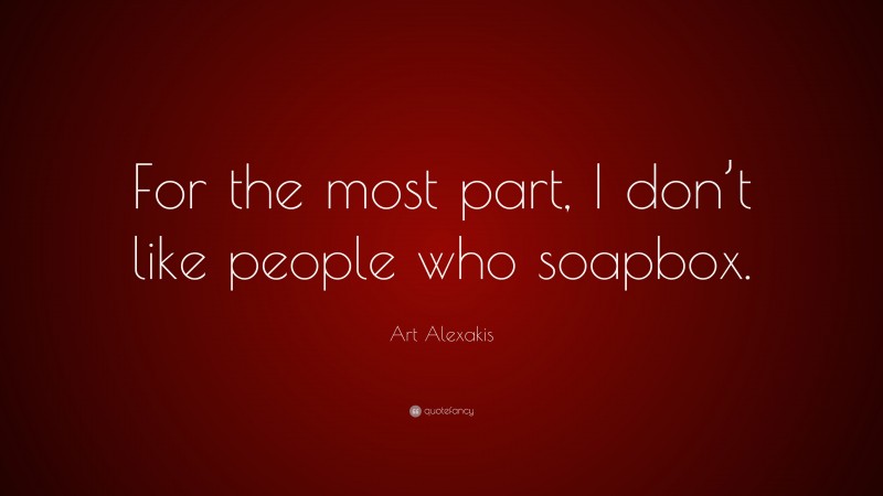 Art Alexakis Quote: “For the most part, I don’t like people who soapbox.”