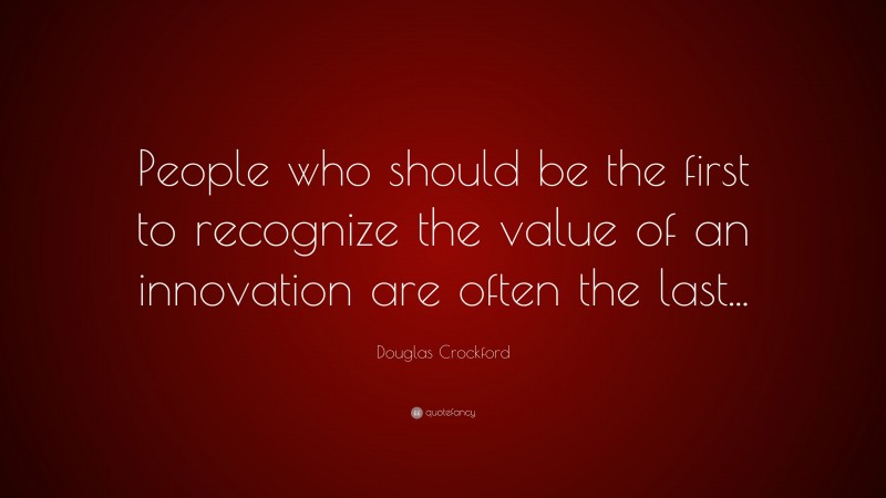 Douglas Crockford Quote: “People who should be the first to recognize the value of an innovation are often the last...”