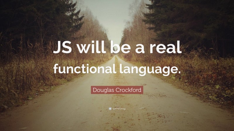 Douglas Crockford Quote: “JS will be a real functional language.”