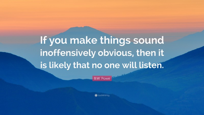 B.W. Powe Quote: “If you make things sound inoffensively obvious, then it is likely that no one will listen.”